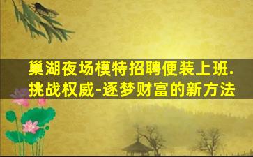 巢湖夜场模特招聘便装上班.挑战权威-逐梦财富的新方法